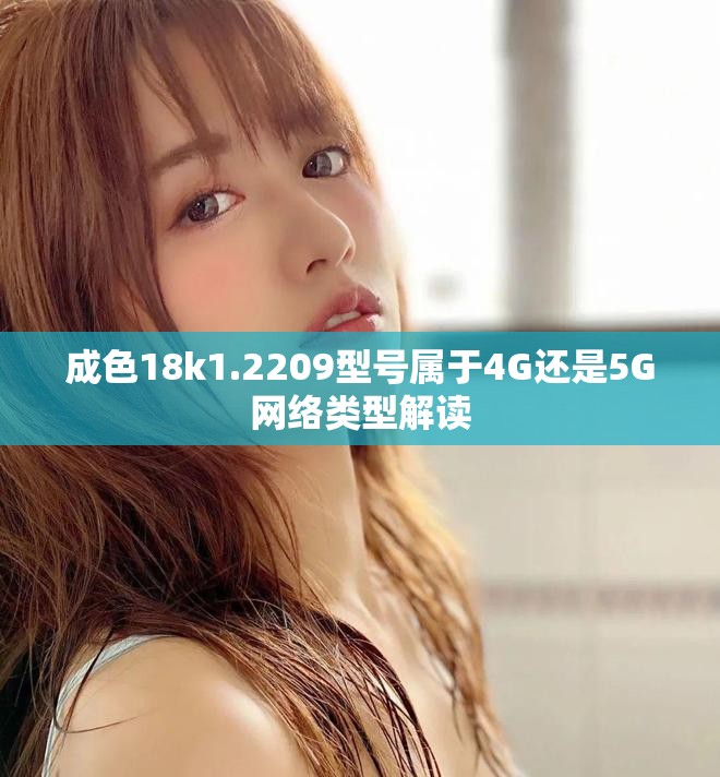成色18k1.2209型號屬于4G還是5G網絡類型解讀