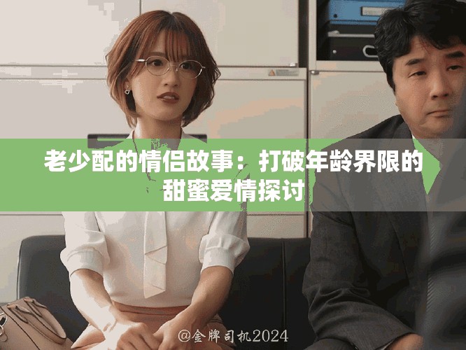 老少配的情侶故事：打破年齡界限的甜蜜愛情探討