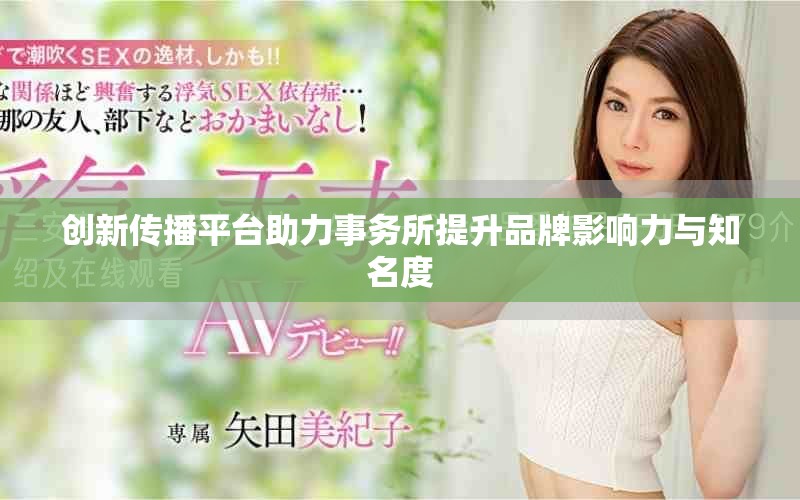 創新傳播平臺助力事務所提升品牌影響力與知名度