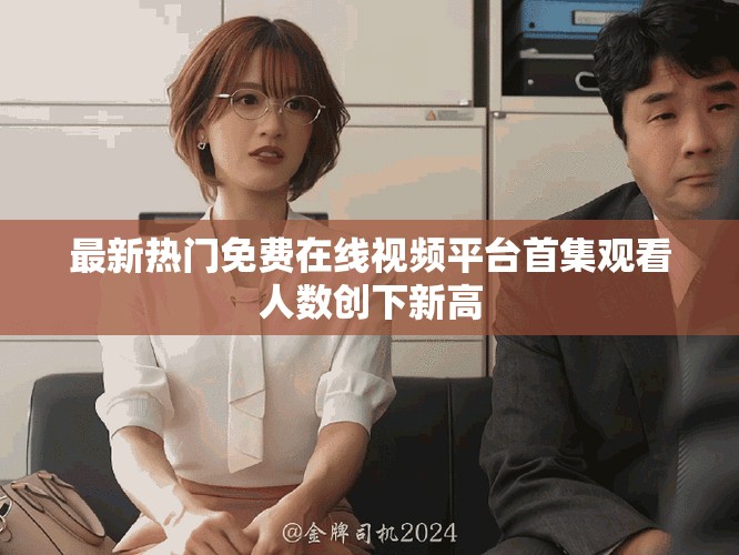 最新熱門免費在線視頻平臺首集觀看人數創下新高