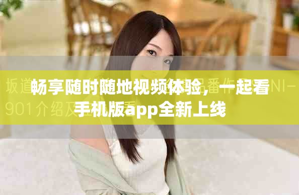暢享隨時隨地視頻體驗，一起看手機版app全新上線