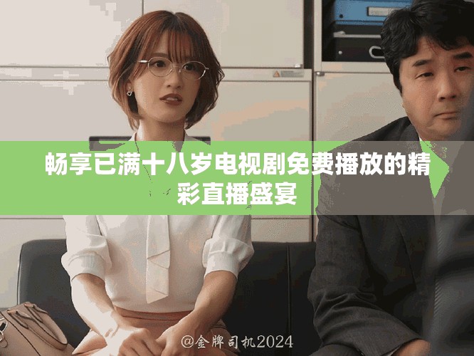 暢享已滿十八歲電視劇免費播放的精彩直播盛宴