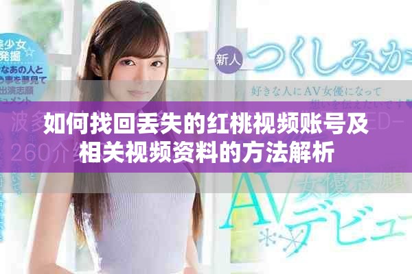 如何找回丟失的紅桃視頻賬號及相關視頻資料的方法解析