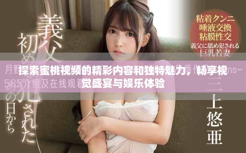 探索蜜桃視頻的精彩內(nèi)容和獨(dú)特魅力，暢享視覺盛宴與娛樂體驗