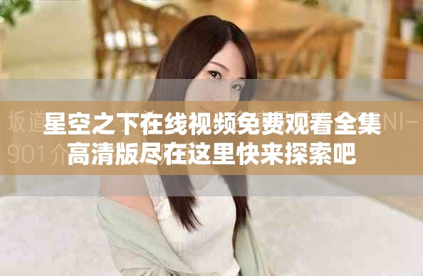 星空之下在線視頻免費觀看全集高清版盡在這里快來探索吧