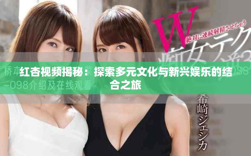 紅杏視頻揭秘：探索多元文化與新興娛樂(lè)的結(jié)合之旅
