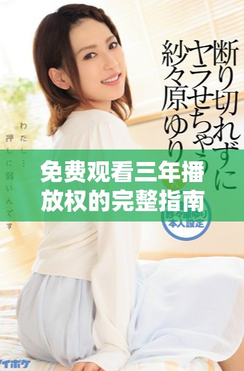 免費觀看三年播放權的完整指南及資源推薦