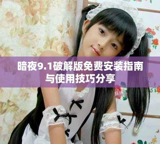 暗夜9.1破解版免費安裝指南與使用技巧分享