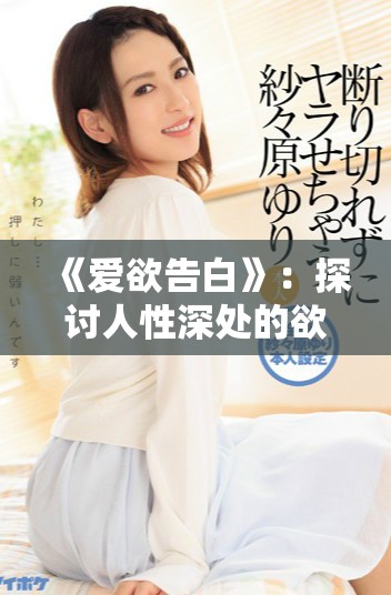 《愛欲告白》：探討人性深處的欲望與愛的復(fù)雜交織與掙扎