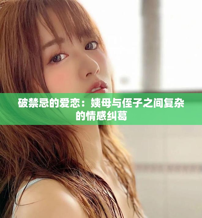 破禁忌的愛戀：姨母與侄子之間復(fù)雜的情感糾葛