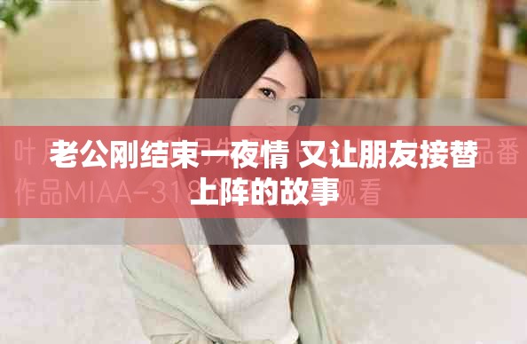 老公剛結束一夜情 又讓朋友接替上陣的故事