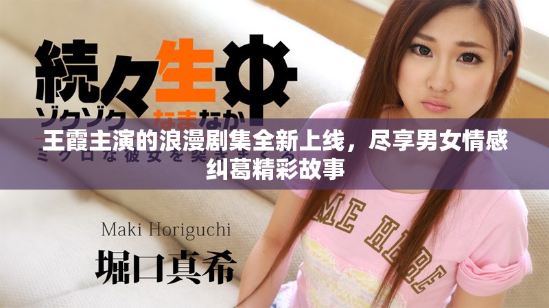 王霞主演的浪漫劇集全新上線，盡享男女情感糾葛精彩故事