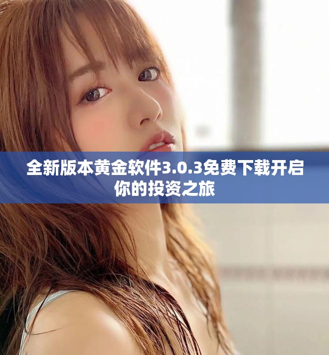 全新版本黃金軟件3.0.3免費下載開啟你的投資之旅