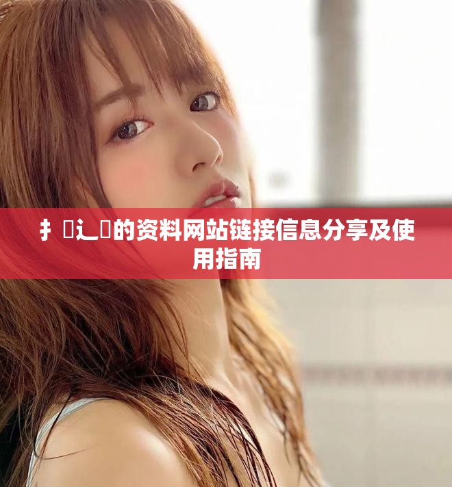 扌喿辶畐的資料網(wǎng)站鏈接信息分享及使用指南