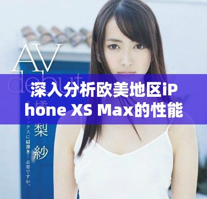 深入分析歐美地區iPhone XS Max的性能體驗與表現