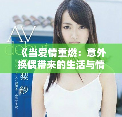 《當愛情重燃：意外換偶帶來的生活與情感挑戰》