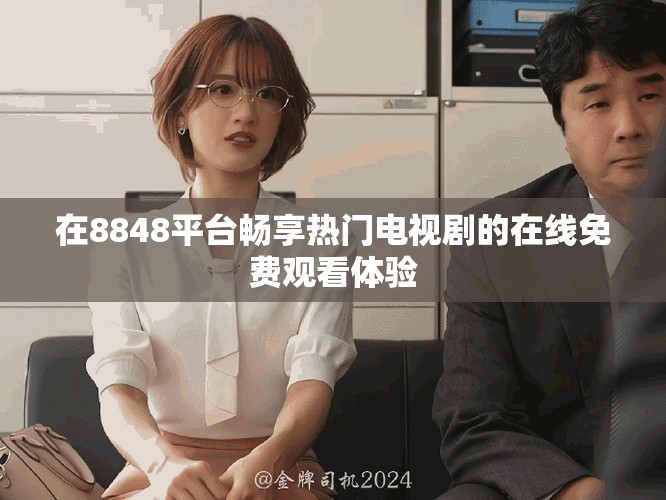 在8848平臺暢享熱門電視劇的在線免費觀看體驗
