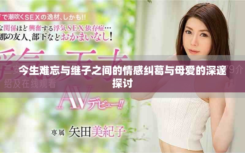 今生難忘與繼子之間的情感糾葛與母愛的深邃探討