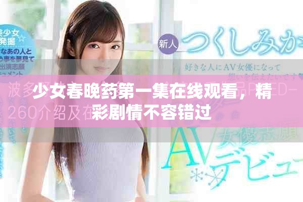 少女春晚藥第一集在線觀看，精彩劇情不容錯過