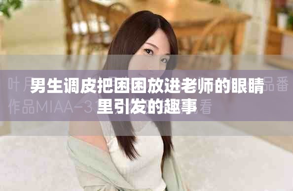 男生調皮把困困放進老師的眼睛里引發的趣事