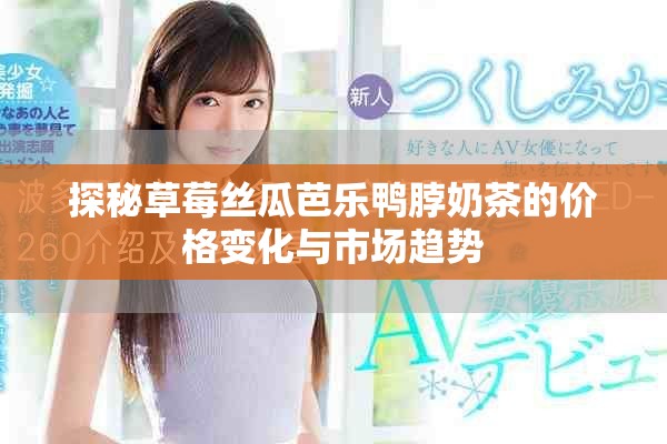 探秘草莓絲瓜芭樂鴨脖奶茶的價格變化與市場趨勢
