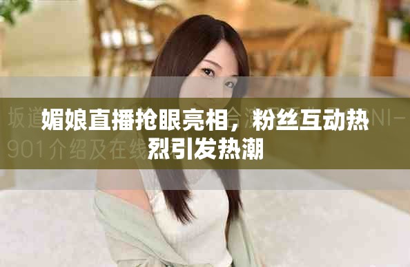 媚娘直播搶眼亮相，粉絲互動熱烈引發熱潮
