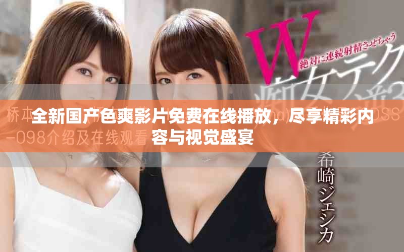 全新國(guó)產(chǎn)色爽影片免費(fèi)在線播放，盡享精彩內(nèi)容與視覺盛宴