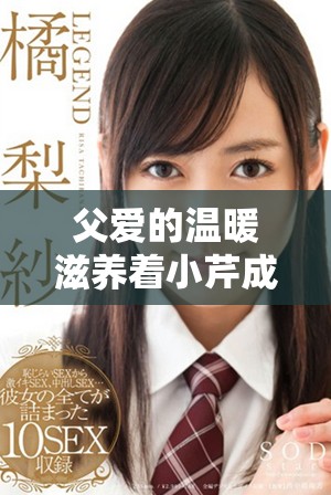 父愛的溫暖滋養(yǎng)著小芹成長與夢想的美好篇章
