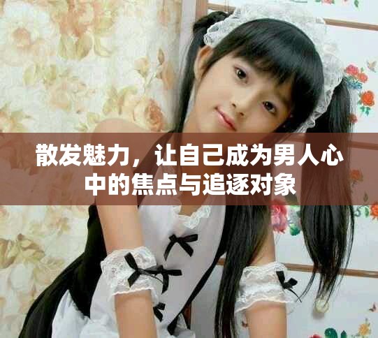 散發(fā)魅力，讓自己成為男人心中的焦點(diǎn)與追逐對(duì)象