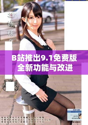 B站推出9.1免費(fèi)版 全新功能與改進(jìn)體驗(yàn)引發(fā)用戶熱議