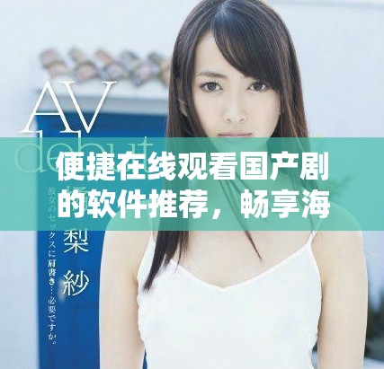 便捷在線觀看國(guó)產(chǎn)劇的軟件推薦，暢享海量影視資源無(wú)障礙體驗(yàn)