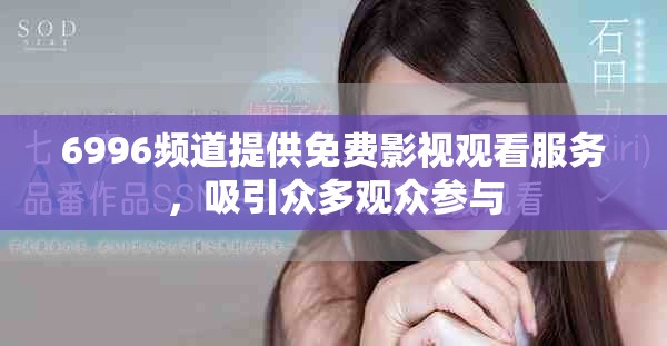 6996頻道提供免費影視觀看服務，吸引眾多觀眾參與