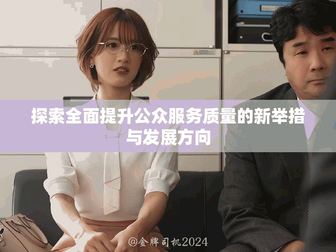 探索全面提升公眾服務質量的新舉措與發展方向