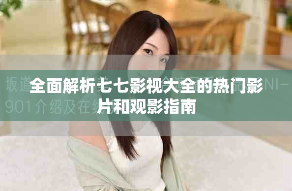 全面解析七七影視大全的熱門影片和觀影指南