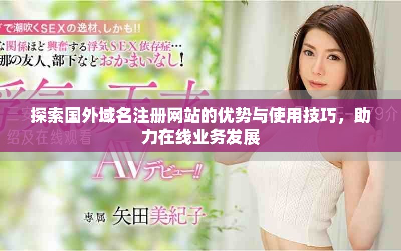探索國外域名注冊網站的優勢與使用技巧，助力在線業務發展