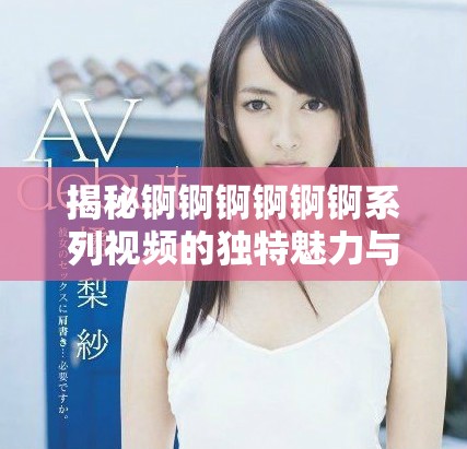 揭秘錒錒錒錒錒錒系列視頻的獨特魅力與觀眾反響分析