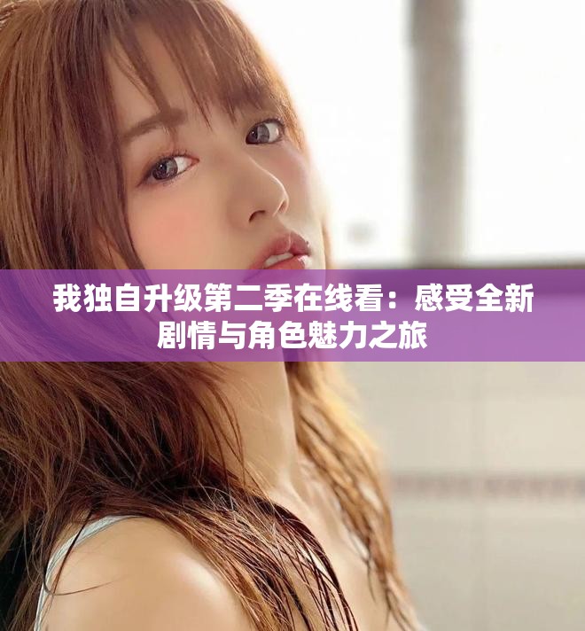 我獨自升級第二季在線看：感受全新劇情與角色魅力之旅