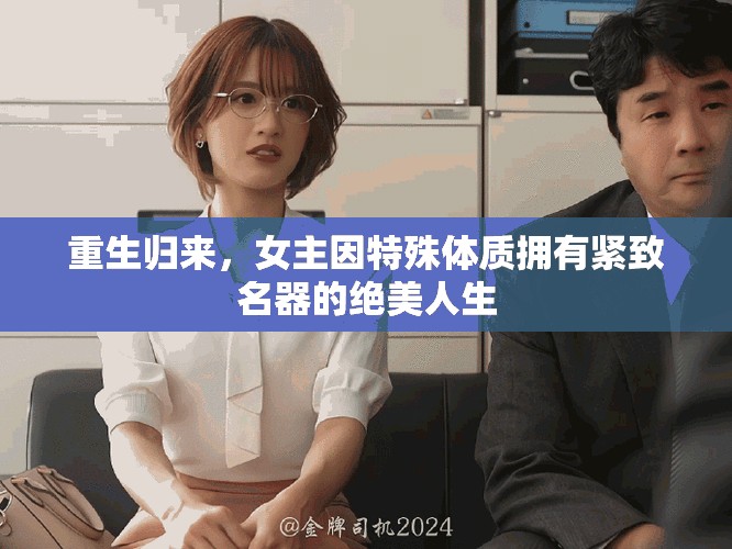 重生歸來，女主因特殊體質(zhì)擁有緊致名器的絕美人生