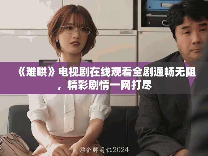 《難哄》電視劇在線觀看全劇通暢無阻，精彩劇情一網(wǎng)打盡