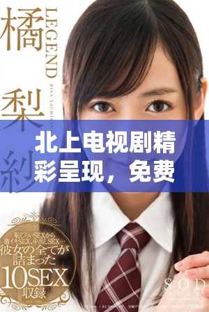北上電視劇精彩呈現，免費觀看帶你暢享視覺盛宴與情感共鳴