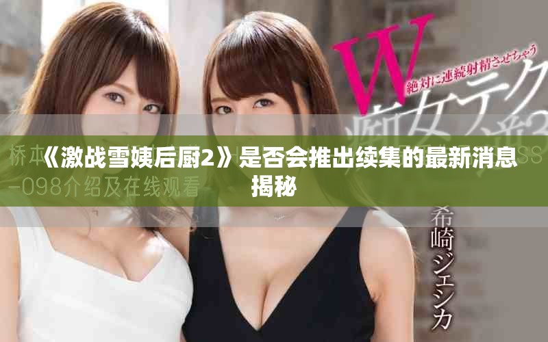 《激戰(zhàn)雪姨后廚2》是否會推出續(xù)集的最新消息揭秘