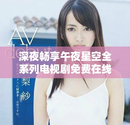 深夜暢享午夜星空全系列電視劇免費在線觀看平臺