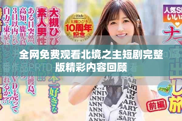 全網免費觀看北境之主短劇完整版精彩內容回顧