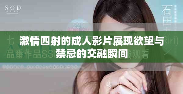 激情四射的成人影片展現欲望與禁忌的交融瞬間