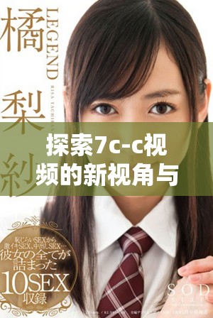 探索7c-c視頻的新視角與創意解讀讓觀看體驗更豐富