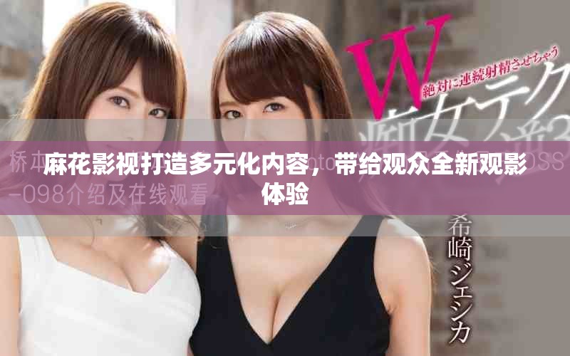 麻花影視打造多元化內容，帶給觀眾全新觀影體驗
