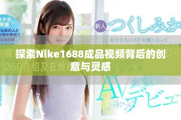 探索Nike1688成品視頻背后的創意與靈感