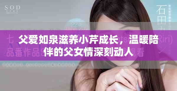 父愛如泉滋養小芹成長，溫暖陪伴的父女情深刻動人