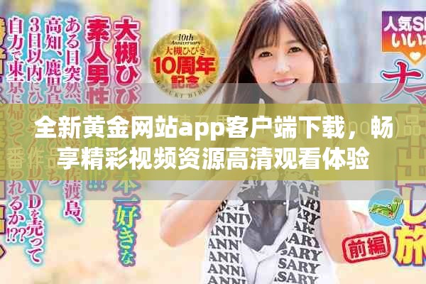 全新黃金網站app客戶端下載，暢享精彩視頻資源高清觀看體驗