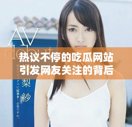 熱議不停的吃瓜網站引發網友關注的背后故事解讀